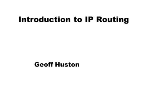 Introduction to IP Routing Geoff Huston. Routing How do packets get from A to B in the Internet? A B Internet.