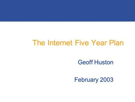 The Internet Five Year Plan Geoff Huston February 2003.