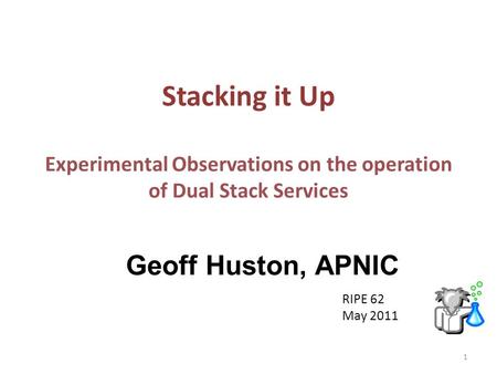 Stacking it Up Experimental Observations on the operation of Dual Stack Services Geoff Huston, APNIC RIPE 62 May 2011 1.