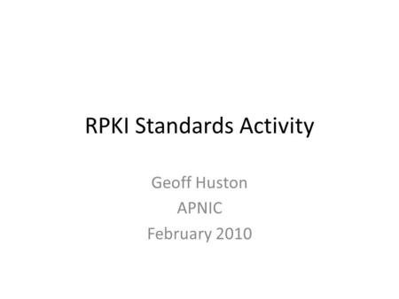 RPKI Standards Activity Geoff Huston APNIC February 2010.