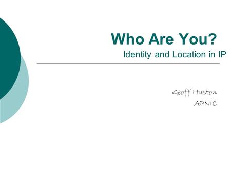 Who Are You? Geoff Huston APNIC Identity and Location in IP.