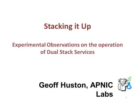 Stacking it Up Experimental Observations on the operation of Dual Stack Services Geoff Huston, APNIC Labs 1.