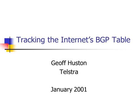 Tracking the Internets BGP Table Geoff Huston Telstra January 2001.