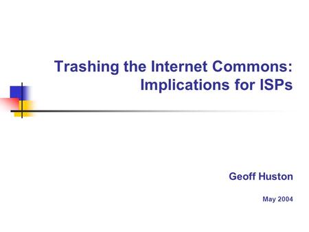 Trashing the Internet Commons: Implications for ISPs Geoff Huston May 2004.