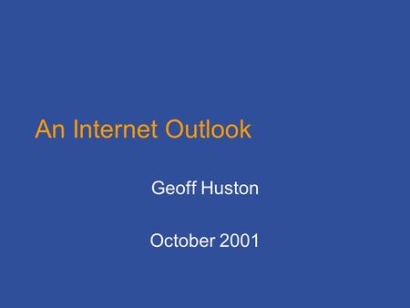 An Internet Outlook Geoff Huston October 2001. So far, the Internet has made an arbitrary number of good and bad decisions in the design of networking.