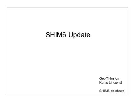 SHIM6 Update Geoff Huston Kurtis Lindqvist SHIM6 co-chairs.