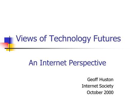 Views of Technology Futures An Internet Perspective Geoff Huston Internet Society October 2000.