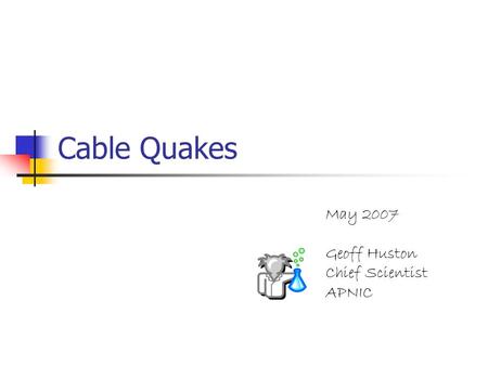 Cable Quakes May 2007 Geoff Huston Chief Scientist APNIC.