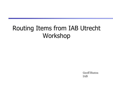 Routing Items from IAB Utrecht Workshop Geoff Huston IAB.