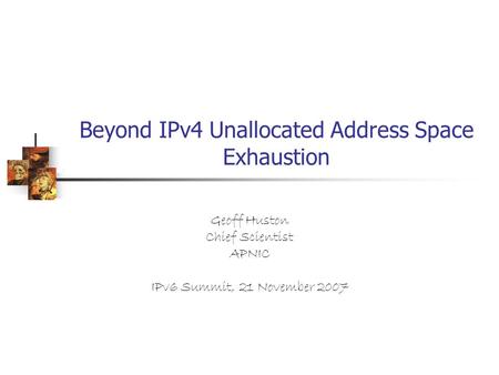 Beyond IPv4 Unallocated Address Space Exhaustion Geoff Huston Chief Scientist APNIC IPv6 Summit, 21 November 2007.