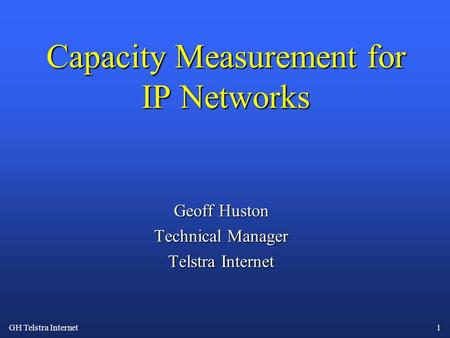 GH Telstra Internet 1 Capacity Measurement for IP Networks Geoff Huston Technical Manager Telstra Internet.