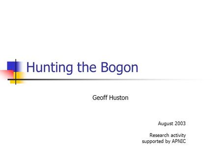 Hunting the Bogon Geoff Huston August 2003 Research activity supported by APNIC.