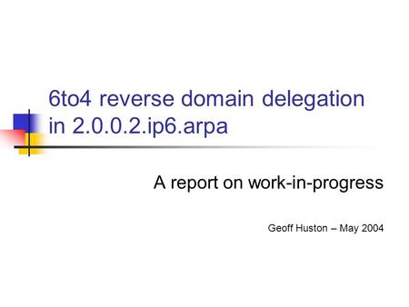 6to4 reverse domain delegation in 2.0.0.2.ip6.arpa A report on work-in-progress Geoff Huston – May 2004.