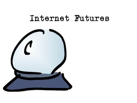 Internet Futures. My Aim: share some thoughts about the Internet and its future think about some of the major factors that will shape our future +