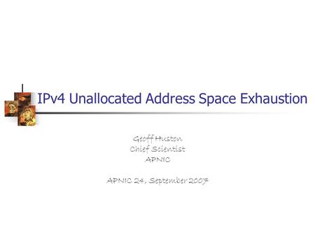 IPv4 Unallocated Address Space Exhaustion Geoff Huston Chief Scientist APNIC APNIC 24, September 2007.
