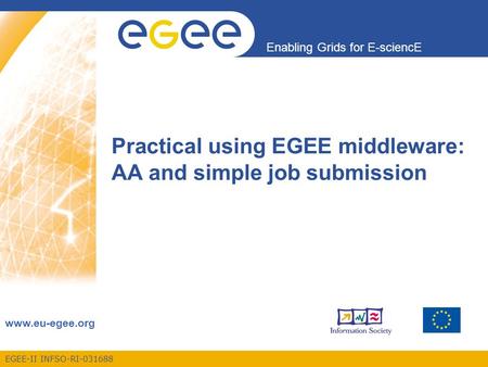EGEE-II INFSO-RI-031688 Enabling Grids for E-sciencE www.eu-egee.org Practical using EGEE middleware: AA and simple job submission.