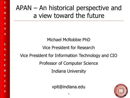 INDIANAUNIVERSITYINDIANAUNIVERSITY 1 APAN – An historical perspective and a view toward the future Michael McRobbie PhD Vice President for Research Vice.