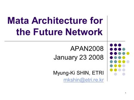 1 Mata Architecture for the Future Network APAN2008 January 23 2008 Myung-Ki SHIN, ETRI