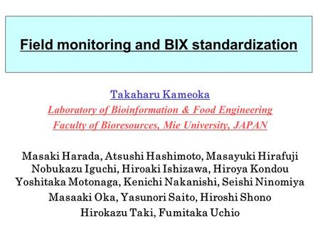 Field monitoring and BIX standardization Takaharu Kameoka Laboratory of Bioinformation & Food Engineering Faculty of Bioresources, Mie University, JAPAN.