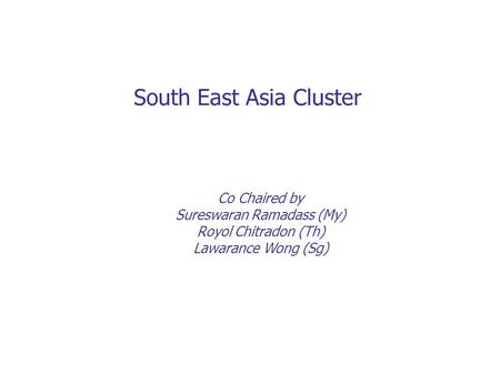 South East Asia Cluster Co Chaired by Sureswaran Ramadass (My) Royol Chitradon (Th) Lawarance Wong (Sg)