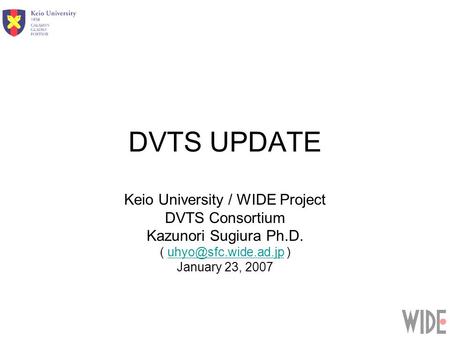 DVTS UPDATE Keio University / WIDE Project DVTS Consortium Kazunori Sugiura Ph.D. (  January 23, 2007.