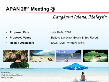 APAN 28 th Langkawi Island, Malaysia Presented By : NAv6, Universiti Sains Malaysia, Penang, Malaysia Proposed Date: July 20-24, 2009 Proposed.