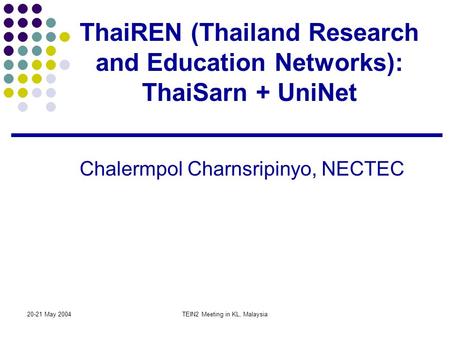 20-21 May 2004TEIN2 Meeting in KL, Malaysia ThaiREN (Thailand Research and Education Networks): ThaiSarn + UniNet Chalermpol Charnsripinyo, NECTEC.