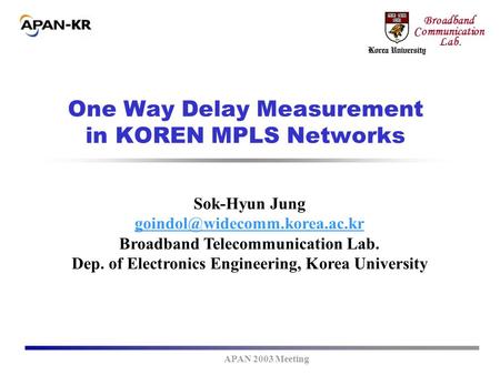 APAN 2003 Meeting Broadband Communication Lab. One Way Delay Measurement in KOREN MPLS Networks Sok-Hyun Jung Broadband Telecommunication.