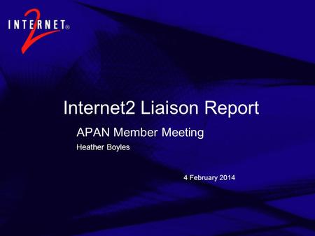 4 February 2014 Internet2 Liaison Report APAN Member Meeting Heather Boyles.