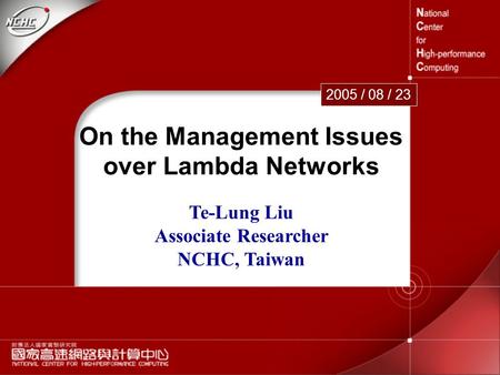 1 On the Management Issues over Lambda Networks 2005 / 08 / 23 Te-Lung Liu Associate Researcher NCHC, Taiwan.