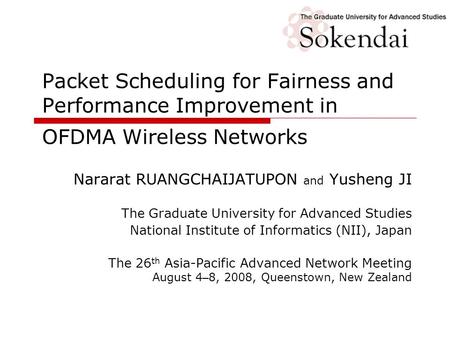 Packet Scheduling for Fairness and Performance Improvement in OFDMA Wireless Networks Nararat RUANGCHAIJATUPON and Yusheng JI The Graduate University for.