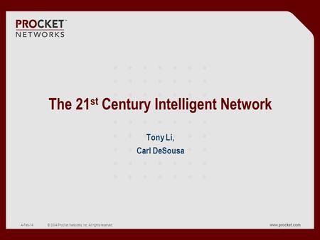 Www.procket.com CONFIDENTIAL © 2004 Procket Networks, Inc. All rights reserved. 4-Feb-14 The 21 st Century Intelligent Network Tony Li, Carl DeSousa.