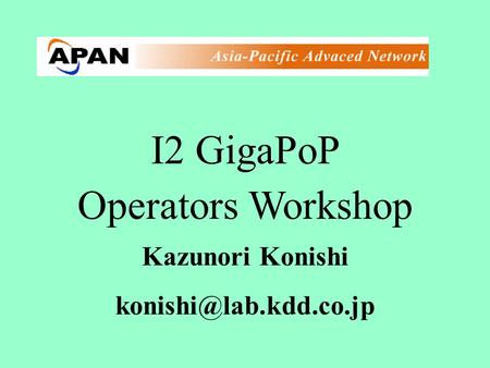 I2 GigaPoP Operators Workshop Kazunori Konishi
