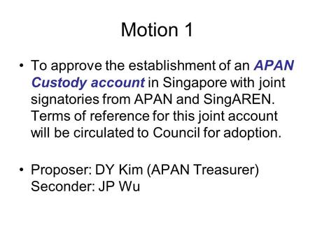Motion 1 To approve the establishment of an APAN Custody account in Singapore with joint signatories from APAN and SingAREN. Terms of reference for this.