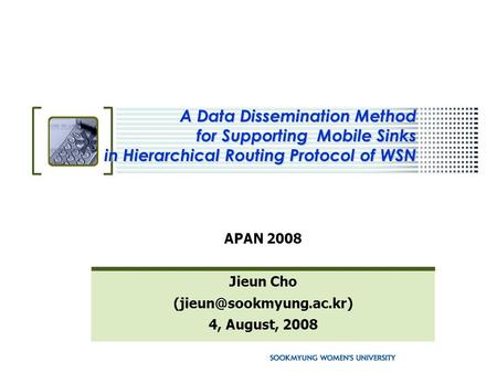 A Data Dissemination Method for Supporting Mobile Sinks in Hierarchical Routing Protocol of WSN APAN 2008 Jieun Cho 4, August,