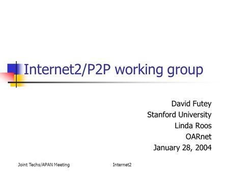 Joint Techs/APAN MeetingInternet2 Internet2/P2P working group David Futey Stanford University Linda Roos OARnet January 28, 2004.