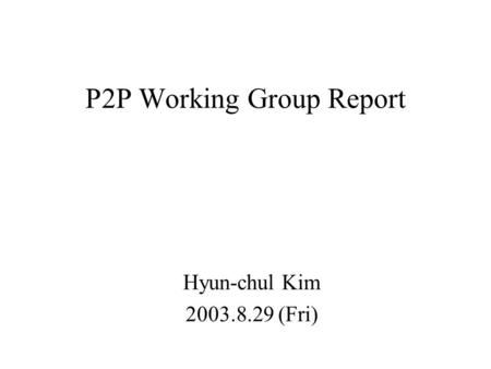 P2P Working Group Report Hyun-chul Kim 2003.8.29 (Fri)