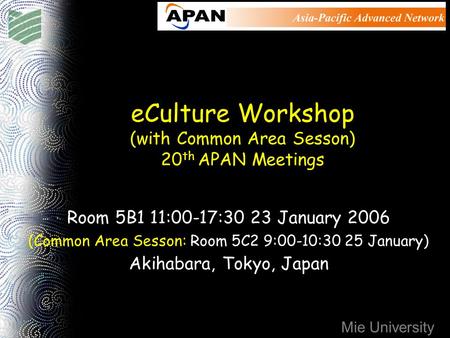 Mie University eCulture Workshop (with Common Area Sesson) 20 th APAN Meetings Room 5B1 11:00-17:30 23 January 2006 (Common Area Sesson: Room 5C2 9:00-10:30.