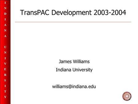 INDIANAUNIVERSITYINDIANAUNIVERSITY TransPAC Development 2003-2004 James Williams Indiana University