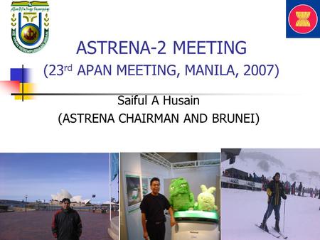 ASTRENA-2 MEETING (23 rd APAN MEETING, MANILA, 2007) Saiful A Husain (ASTRENA CHAIRMAN AND BRUNEI)
