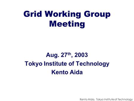 Kento Aida, Tokyo Institute of Technology Grid Working Group Meeting Aug. 27 th, 2003 Tokyo Institute of Technology Kento Aida.