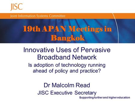 Supporting further and higher education 19th APAN Meetings in Bangkok Innovative Uses of Pervasive Broadband Network Is adoption of technology running.