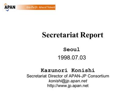 1998.07.03 Kazunori Konishi Secretariat Director of APAN-JP Consortium  Seoul Secretariat Report.