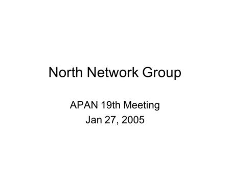 North Network Group APAN 19th Meeting Jan 27, 2005.