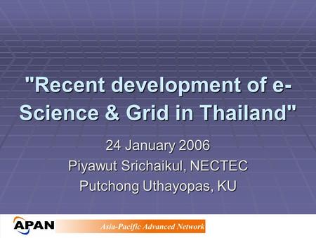 Recent development of e- Science & Grid in Thailand 24 January 2006 Piyawut Srichaikul, NECTEC Putchong Uthayopas, KU.