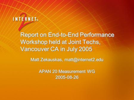 Report on End-to-End Performance Workshop held at Joint Techs, Vancouver CA in July 2005 Matt Zekauskas, APAN 20 Measurement WG 2005-08-26.