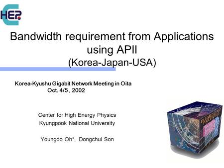 Bandwidth requirement from Applications using APII (Korea-Japan-USA) Center for High Energy Physics Kyungpook National University Youngdo Oh*, Dongchul.
