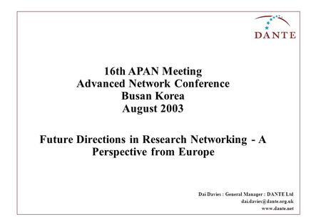 Future Directions in Research Networking - A Perspective from Europe Dai Davies : General Manager : DANTE Ltd  16th.