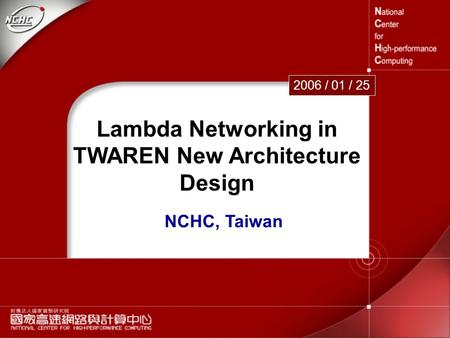 1 Lambda Networking in TWAREN New Architecture Design 2006 / 01 / 25 NCHC, Taiwan.