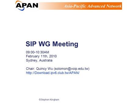 ©Stephen Kingham SIP WG Meeting 09:00-10:30AM February 11th, 2010 Sydney, Australia Chair: Quincy Wu